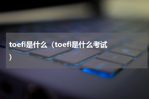 toefl是什么(toefl是什么考试)
