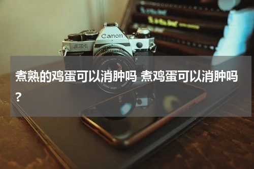 煮熟的鸡蛋可以消肿吗 煮鸡蛋可以消肿吗?