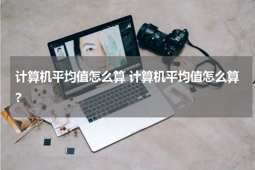计算机平均值怎么算 计算机平均值怎么算?