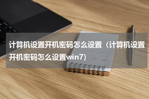 计算机设置开机密码怎么设置（计算机设置开机密码怎么设置win7）
