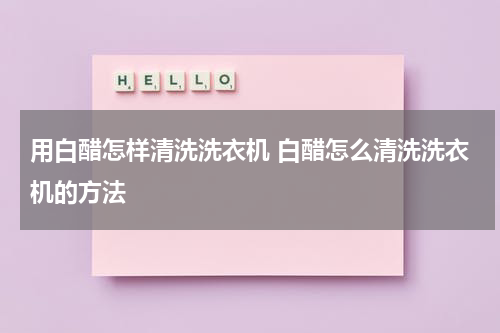 用白醋怎样清洗洗衣机 白醋怎么清洗洗衣机的方法