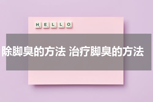 除脚臭的方法 治疗脚臭的方法