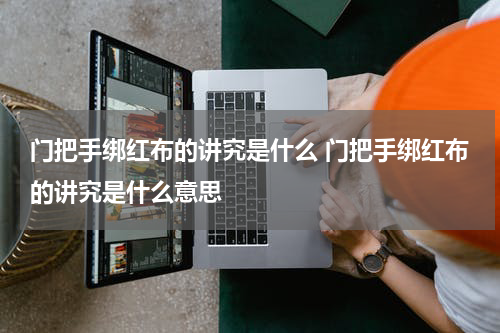门把手绑红布的讲究是什么 门把手绑红布的讲究是什么意思