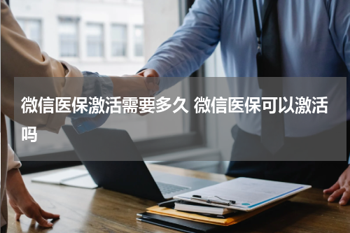 微信医保激活需要多久 微信医保可以激活吗