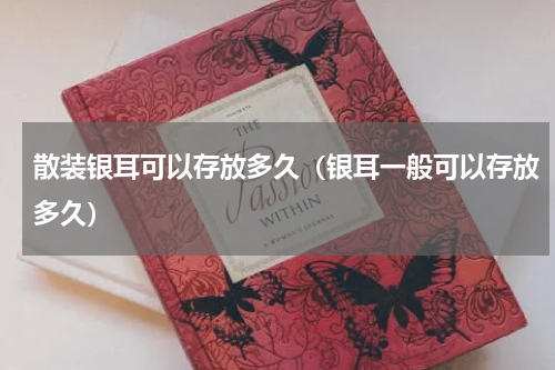 散装银耳可以存放多久（银耳一般可以存放多久）