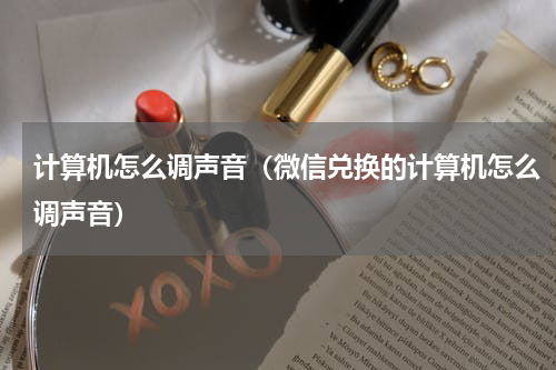 计算机怎么调声音（微信兑换的计算机怎么调声音）