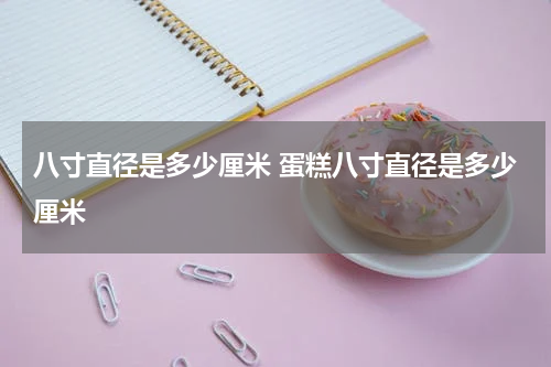 八寸直径是多少厘米 蛋糕八寸直径是多少厘米