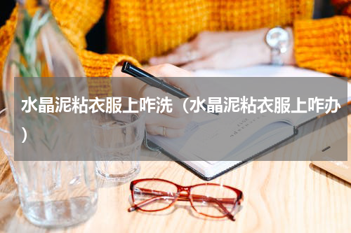 水晶泥粘衣服上咋洗(水晶泥粘衣服上咋办)