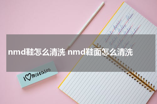 nmd鞋怎么清洗 nmd鞋面怎么清洗