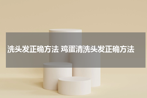 洗头发正确方法 鸡蛋清洗头发正确方法
