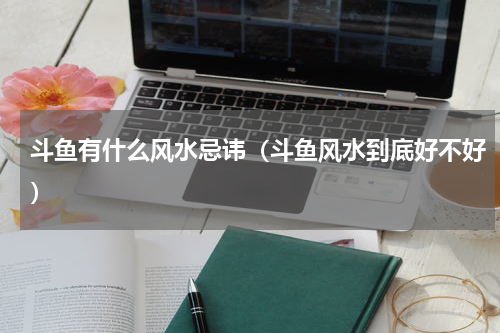 斗鱼有什么风水忌讳（斗鱼风水到底好不好）