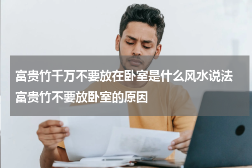 富贵竹千万不要放在卧室是什么风水说法 富贵竹不要放卧室的原因