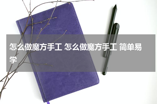 怎么做魔方手工 怎么做魔方手工 简单易学