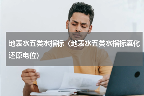 地表水五类水指标（地表水五类水指标氧化还原电位）