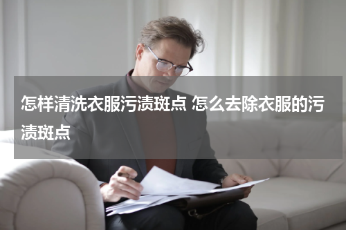 怎样清洗衣服污渍斑点 怎么去除衣服的污渍斑点