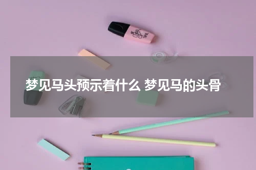 梦见马头预示着什么 梦见马的头骨