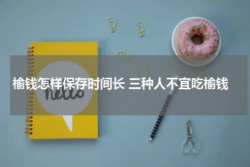 榆钱怎样保存时间长 三种人不宜吃榆钱
