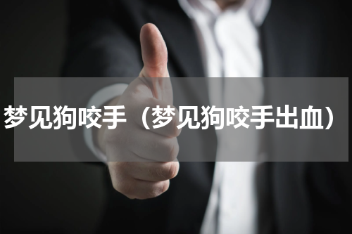 梦见狗咬手（梦见狗咬手出血）