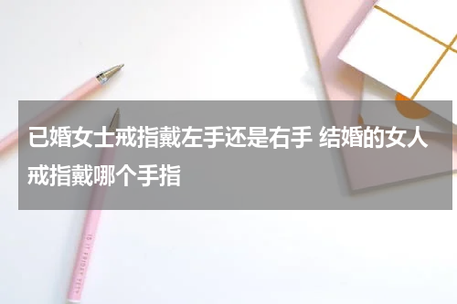 已婚女士戒指戴左手还是右手 结婚的女人戒指戴哪个手指