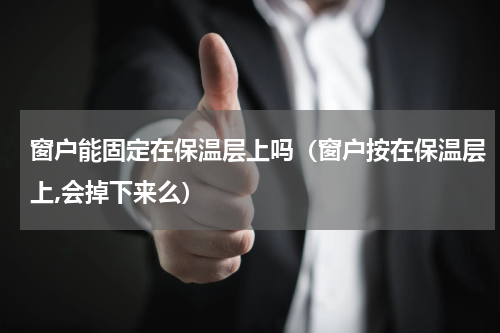 窗户能固定在保温层上吗(窗户按在保温层上,会掉下来么)