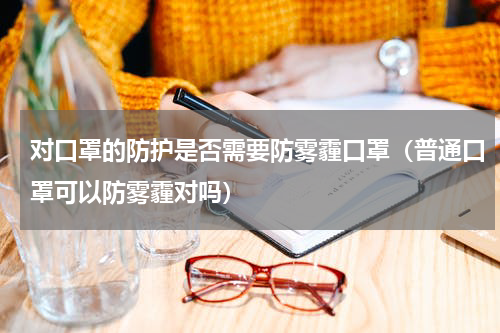 对口罩的防护是否需要防雾霾口罩(普通口罩可以防雾霾对吗)