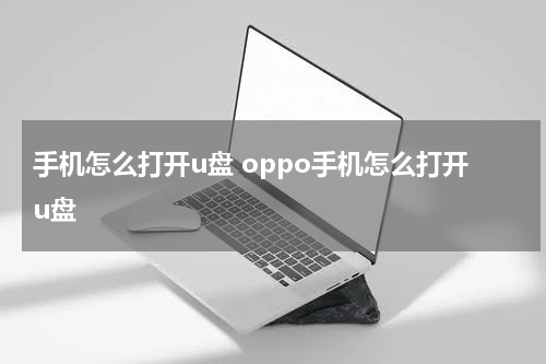 手机怎么打开u盘 oppo手机怎么打开u盘