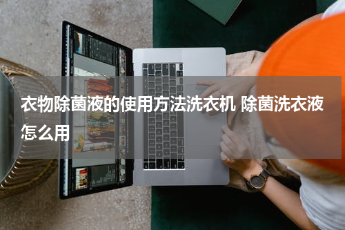 衣物除菌液的使用方法洗衣机 除菌洗衣液怎么用