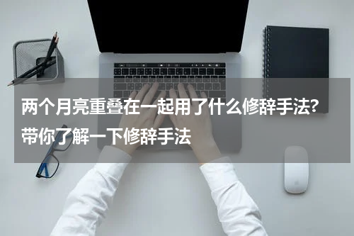 两个月亮重叠在一起用了什么修辞手法? 带你了解一下修辞手法