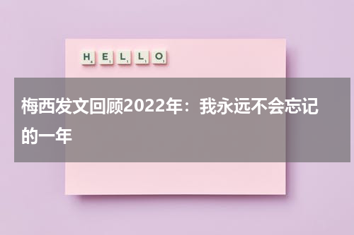 梅西发文回顾2022年：我永远不会忘记的一年