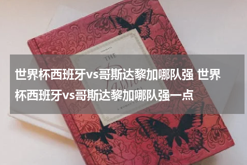 世界杯西班牙vs哥斯达黎加哪队强 世界杯西班牙vs哥斯达黎加哪队强一点