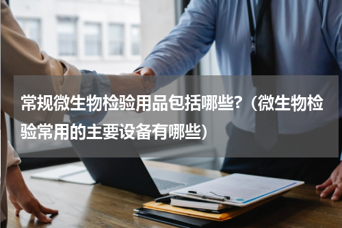 常规微生物检验用品包括哪些?（微生物检验常用的主要设备有哪些）