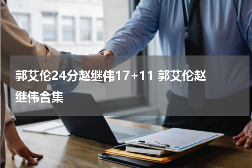 郭艾伦24分赵继伟17+11 郭艾伦赵继伟合集