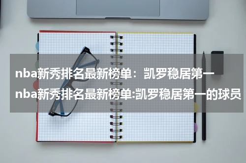 nba新秀排名最新榜单：凯罗稳居第一 nba新秀排名最新榜单:凯罗稳居第一的球员