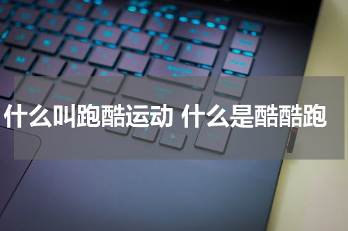 什么叫跑酷运动 什么是酷酷跑