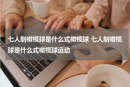 七人制橄榄球是什么式橄榄球 七人制橄榄球是什么式橄榄球运动