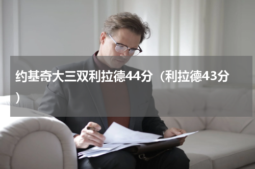 约基奇大三双利拉德44分（利拉德43分）