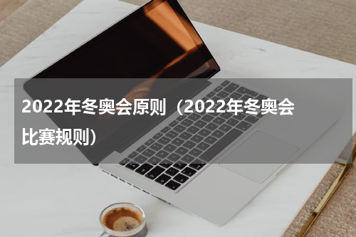 2022年冬奥会原则（2022年冬奥会比赛规则）