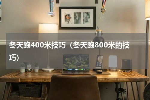 冬天跑400米技巧（冬天跑800米的技巧）