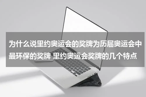 为什么说里约奥运会的奖牌为历届奥运会中最环保的奖牌 里约奥运会奖牌的几个特点