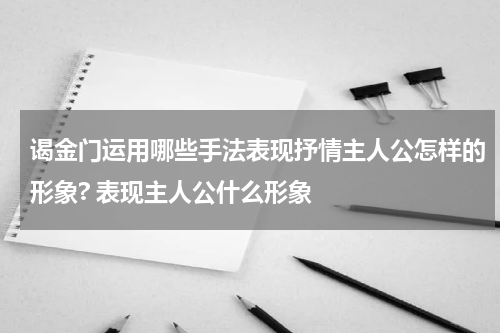 谒金门运用哪些手法表现抒情主人公怎样的形象? 表现主人公什么形象