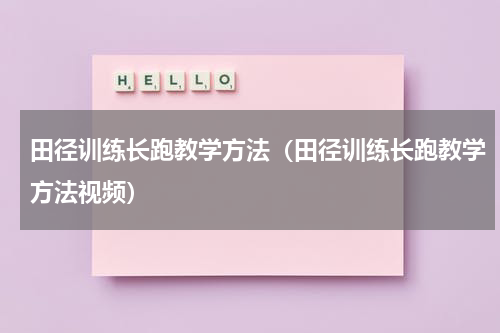 田径训练长跑教学方法（田径训练长跑教学方法视频）