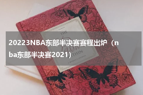 20223NBA东部半决赛赛程出炉（nba东部半决赛2021）