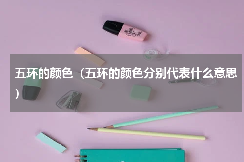 五环的颜色（五环的颜色分别代表什么意思）
