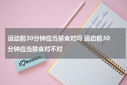 运动前30分钟应当禁食对吗 运动前30分钟应当禁食对不对