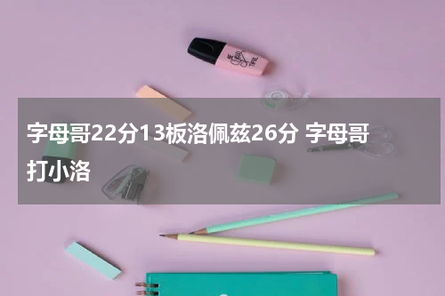 字母哥22分13板洛佩兹26分 字母哥打小洛