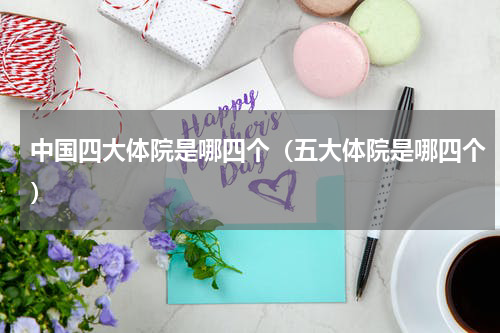 中国四大体院是哪四个（五大体院是哪四个）