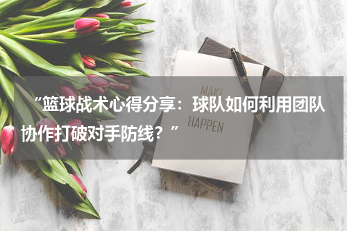  “篮球战术心得分享：球队如何利用团队协作打破对手防线？”