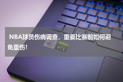  NBA球员伤病调查，重要比赛前如何避免重伤！