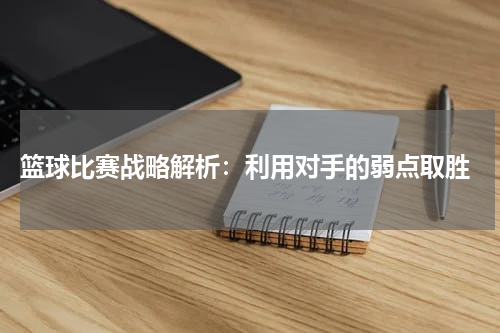  篮球比赛战略解析：利用对手的弱点取胜