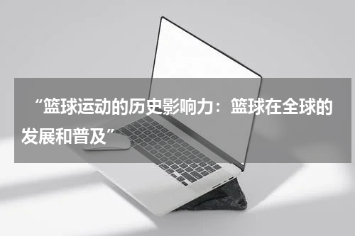  “篮球运动的历史影响力：篮球在全球的发展和普及”